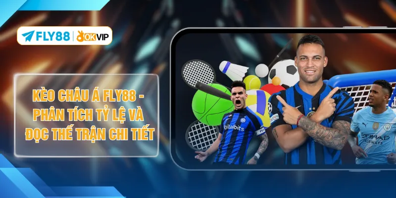 Kèo Châu Á FLY88 - Phân Tích Tỷ Lệ Và Đọc Thế Trận Chi Tiết