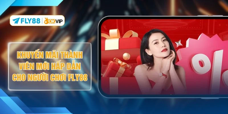 Khuyến Mãi Thành Viên Mới Hấp Dẫn Cho Người Chơi FLY88