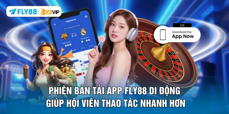 Phiên bản tải app FLY88 di động giúp hội viên thao tác nhanh hơn